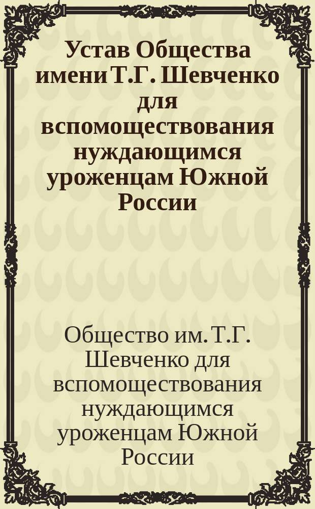 Устав Общества имени Т.Г. Шевченко для вспомоществования нуждающимся уроженцам Южной России, учащимся в высших учебных заведениях С.-Петербурга