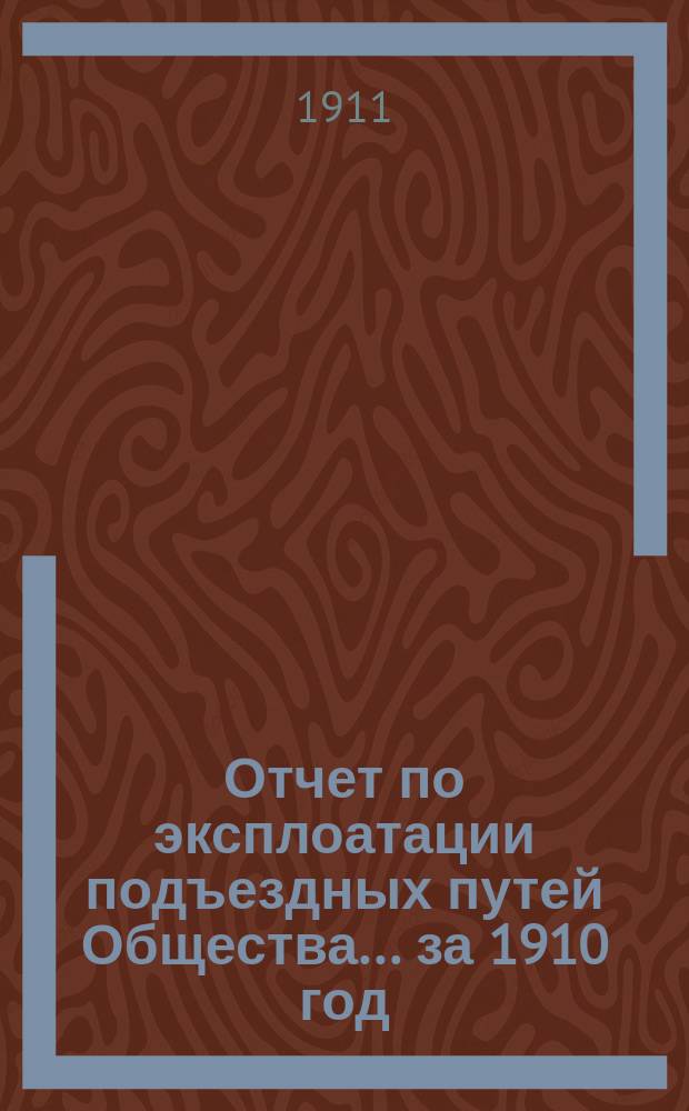 Отчет по эксплоатации подъездных путей Общества... за 1910 год