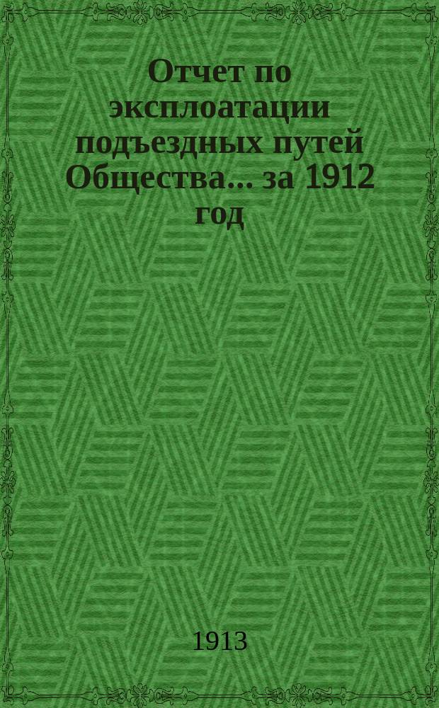 Отчет по эксплоатации подъездных путей Общества... за 1912 год