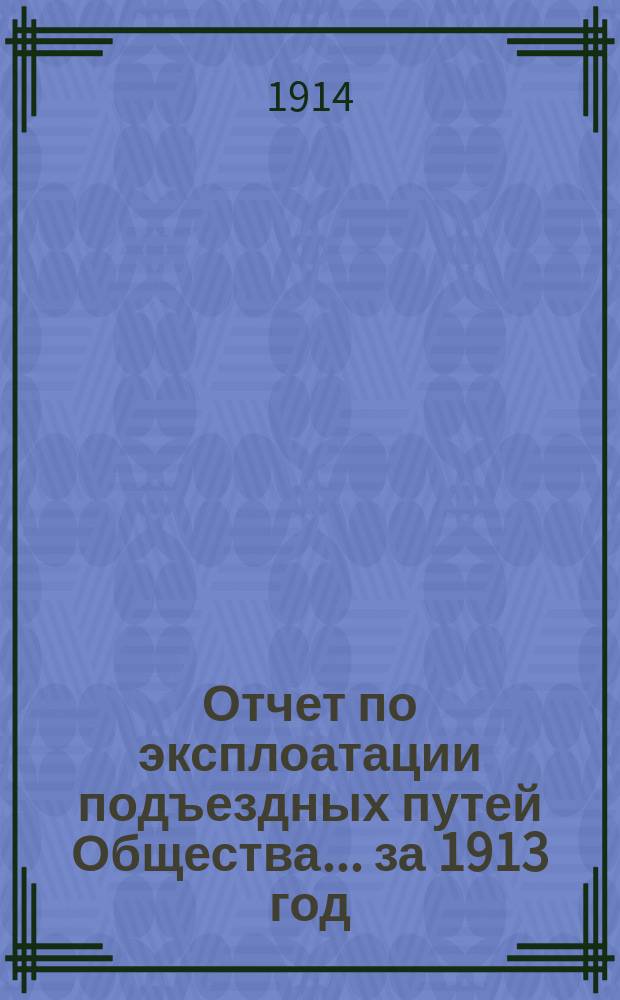 Отчет по эксплоатации подъездных путей Общества... за 1913 год
