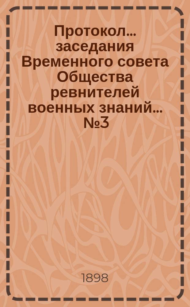 Протокол... заседания Временного совета Общества ревнителей военных знаний. ... № 3