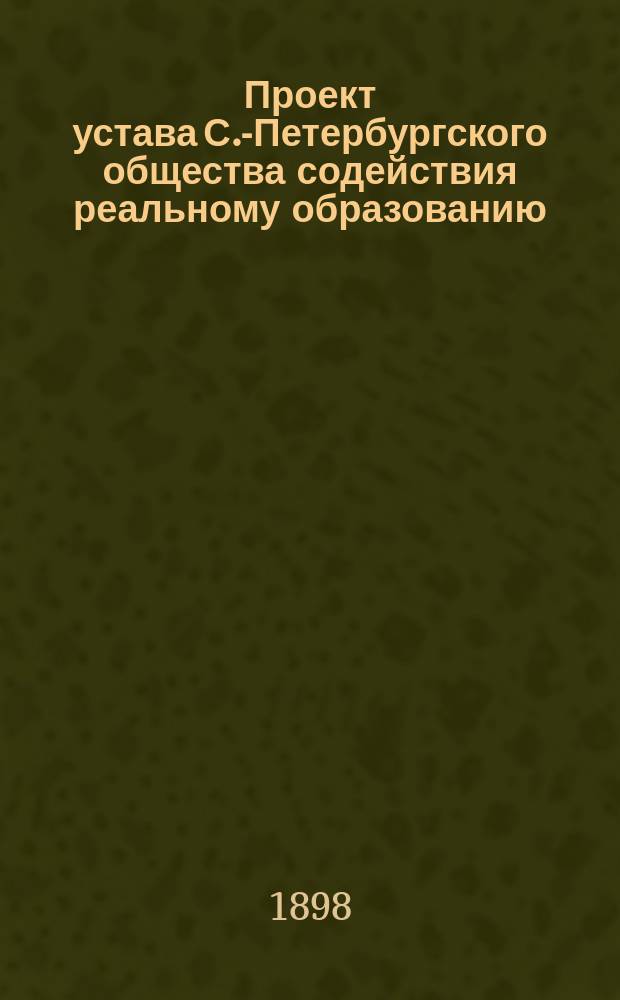 Проект устава С.-Петербургского общества содействия реальному образованию