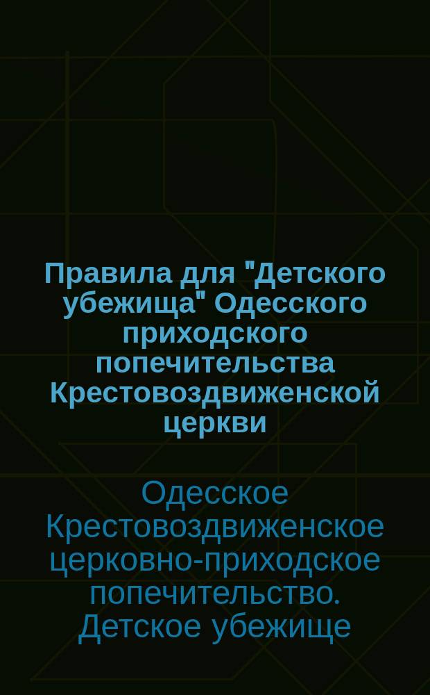 Правила для "Детского убежища" Одесского приходского попечительства Крестовоздвиженской церкви, утвержденные... 17 августа 1898 года