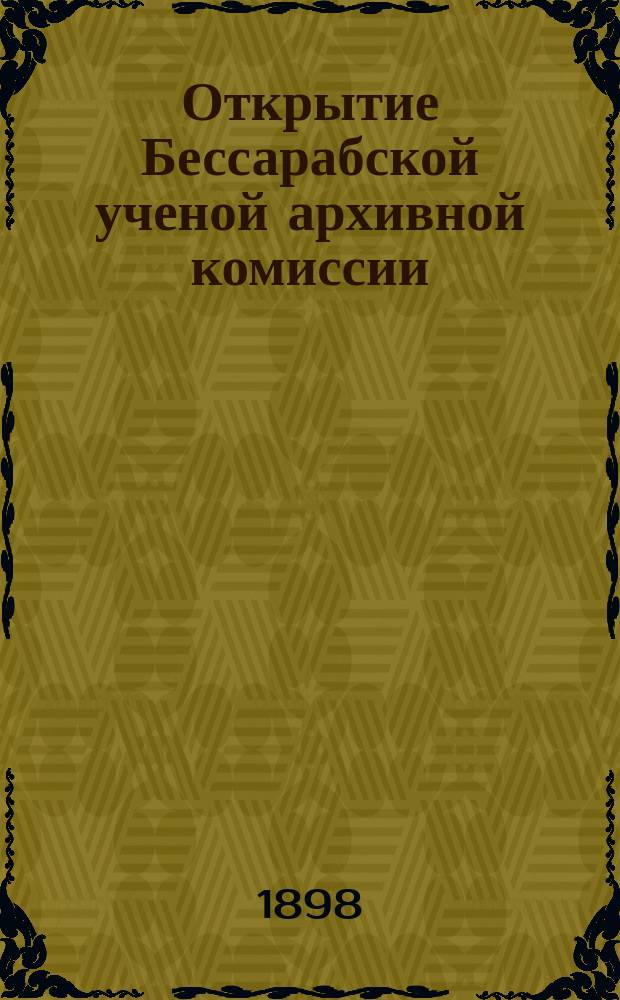 Открытие Бессарабской ученой архивной комиссии