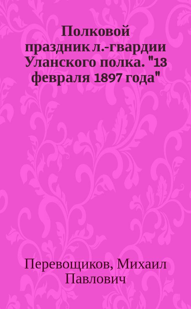 Полковой праздник л.-гвардии Уланского полка. "13 февраля 1897 года" : Стихотворение