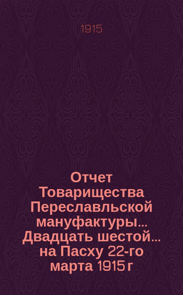 Отчет Товарищества Переславльской мануфактуры ... Двадцать шестой... на Пасху 22-го марта 1915 г.