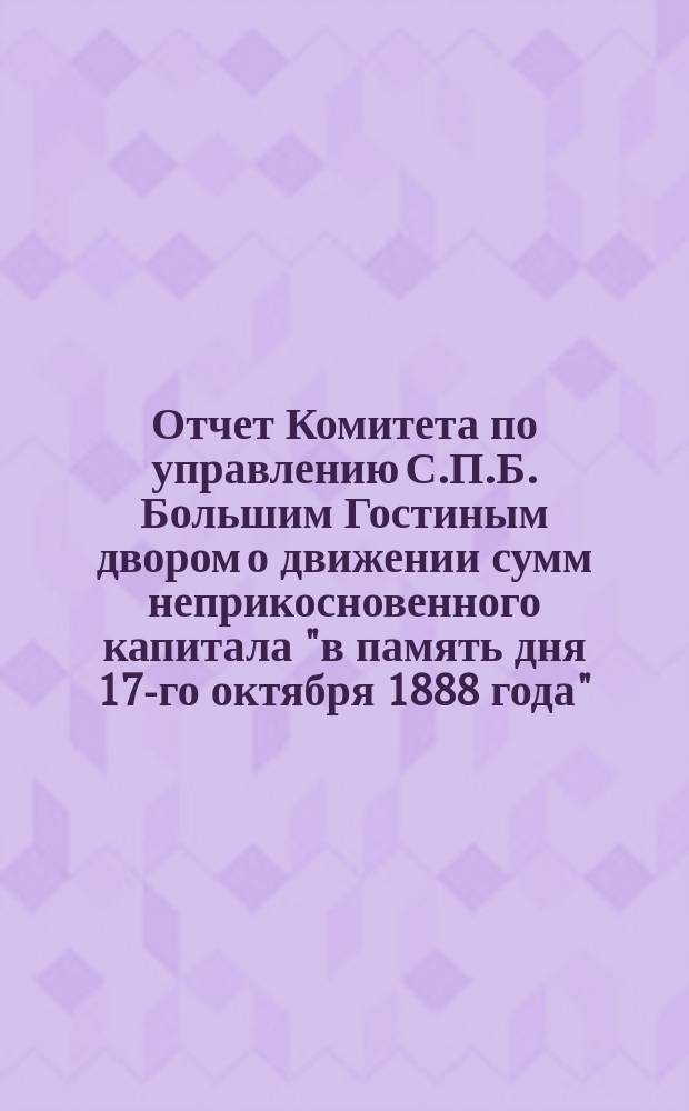 Отчет Комитета по управлению С.П.Б. Большим Гостиным двором о движении сумм неприкосновенного капитала "в память дня 17-го октября 1888 года"... ... за 1897 год
