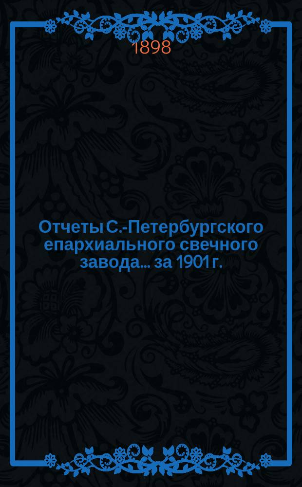 Отчеты С.-Петербургского епархиального свечного завода... ... за 1901 г.
