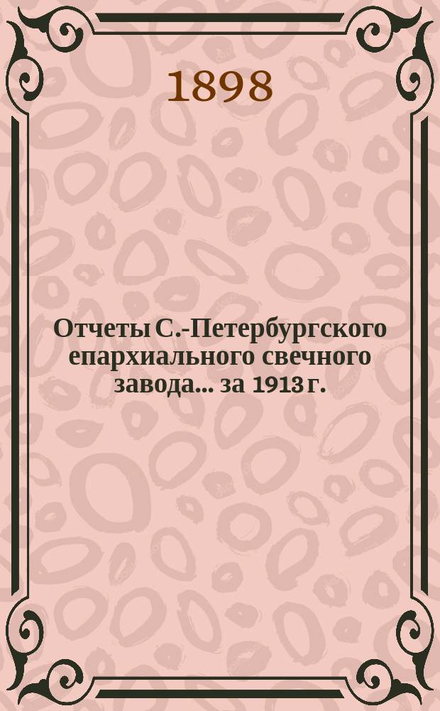 Отчеты С.-Петербургского епархиального свечного завода... ... за 1913 г.