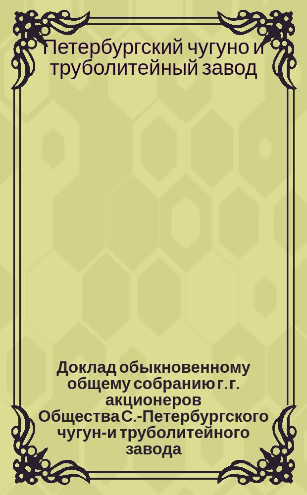 Доклад обыкновенному общему собранию г. г. акционеров Общества С.-Петербургского чугуно- и труболитейного завода... 29 ноября 1898 года