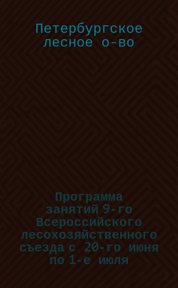 [Программа занятий 9-го Всероссийского лесохозяйственного съезда с 20-го июня по 1-е июля]