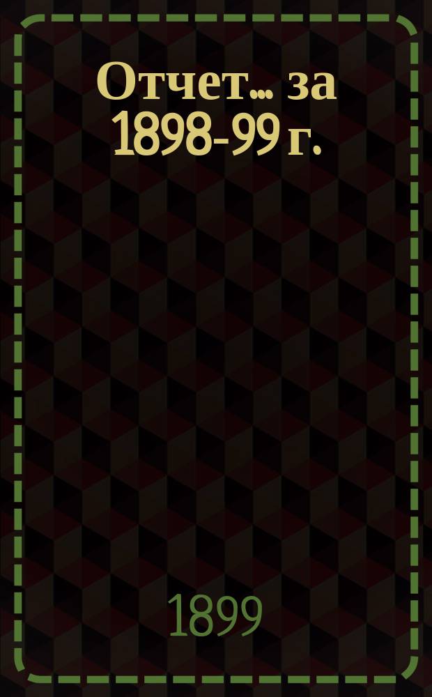 Отчет... ... за 1898-99 г.