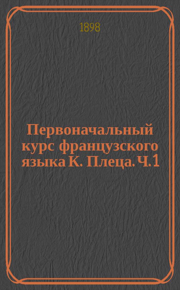 Первоначальный курс французского языка К. Плеца. Ч. 1