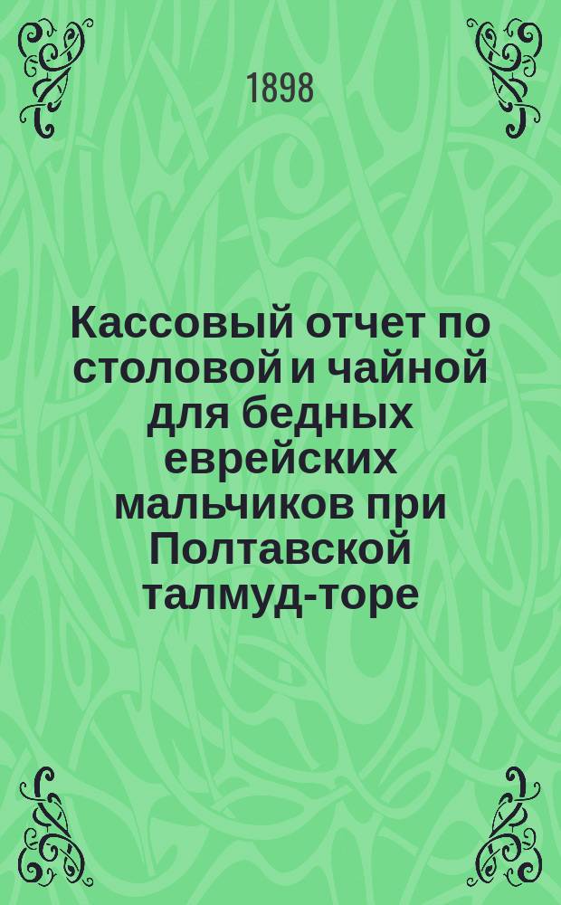 Кассовый отчет по столовой и чайной для бедных еврейских мальчиков при Полтавской талмуд-торе... ... за 1896 г.