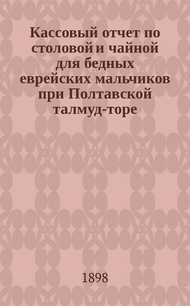 Кассовый отчет по столовой и чайной для бедных еврейских мальчиков при Полтавской талмуд-торе... ... за 1897 г.