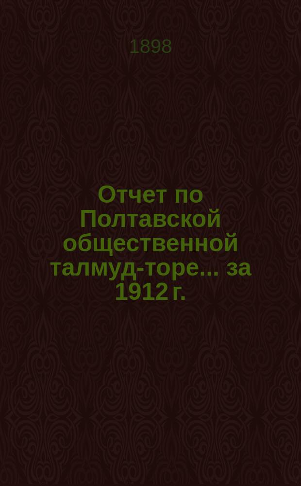 Отчет по Полтавской общественной талмуд-торе... ... за 1912 г.