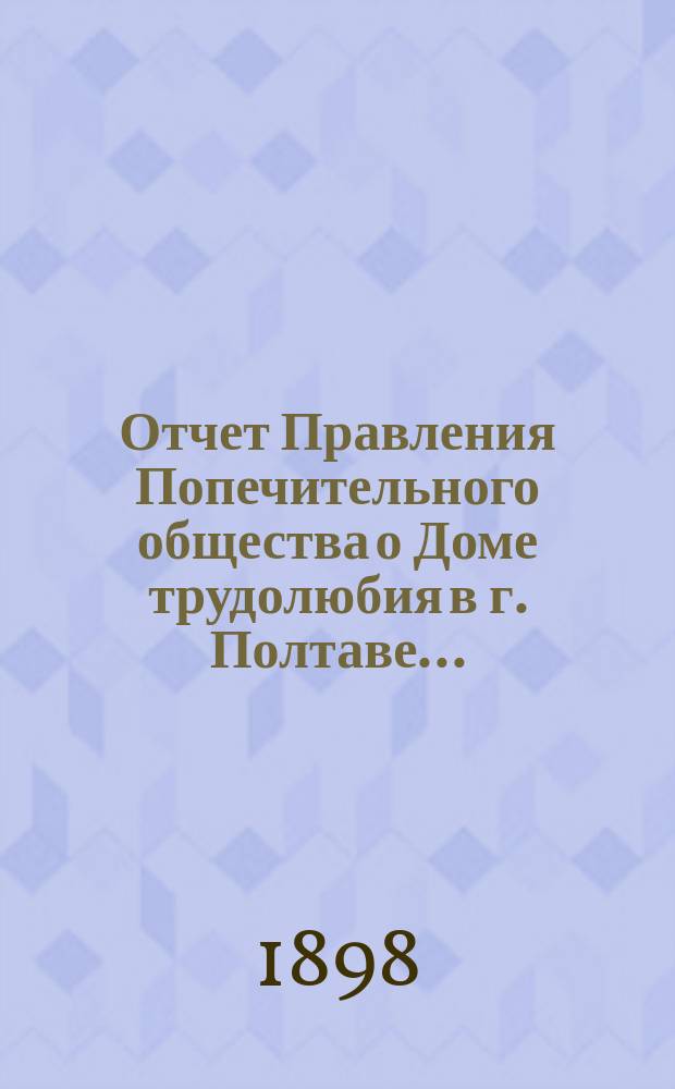 Отчет Правления Попечительного общества о Доме трудолюбия в г. Полтаве...