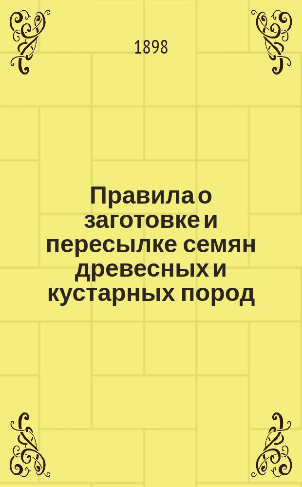 Правила о заготовке и пересылке семян древесных и кустарных пород : Утв. г. министром земледелия и гос. имуществ 9 дек. 1898 г