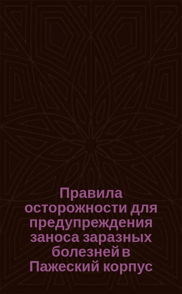 Правила осторожности для предупреждения заноса заразных болезней в Пажеский корпус, составленные применительно к таковым же, утвержденным Медицинским департаментом Министерства внутренних дел