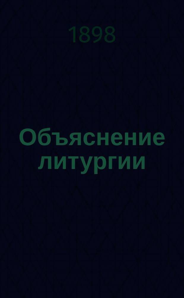 Объяснение литургии : С предварительными сведениями о храме, его устройстве и принадлежностях, о священных сосудах и одеждах, употребляемых при богослужении