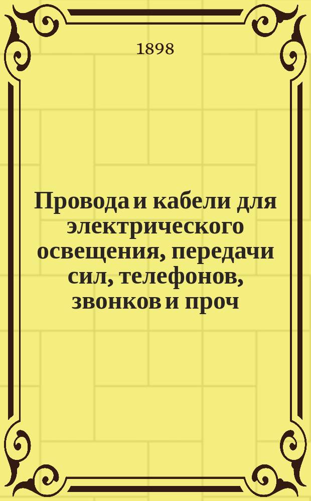 Провода и кабели для электрического освещения, передачи сил, телефонов, звонков и проч.