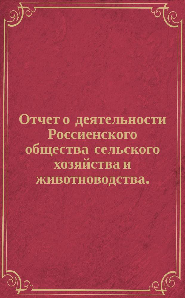 Отчет о деятельности Россиенского общества сельского хозяйства и животноводства... ... за первый год... : ... за первый год существования Общества, т. е. с 24 июня 1897 г. по 1 января 1898 г.