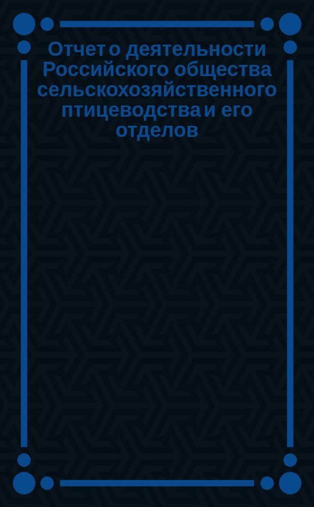 Отчет о деятельности Российского общества сельскохозяйственного птицеводства и его отделов... ... за первый (1897) год существования