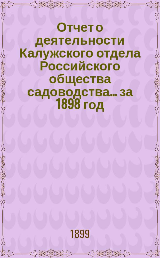 Отчет о деятельности Калужского отдела Российского общества садоводства... ... за 1898 год