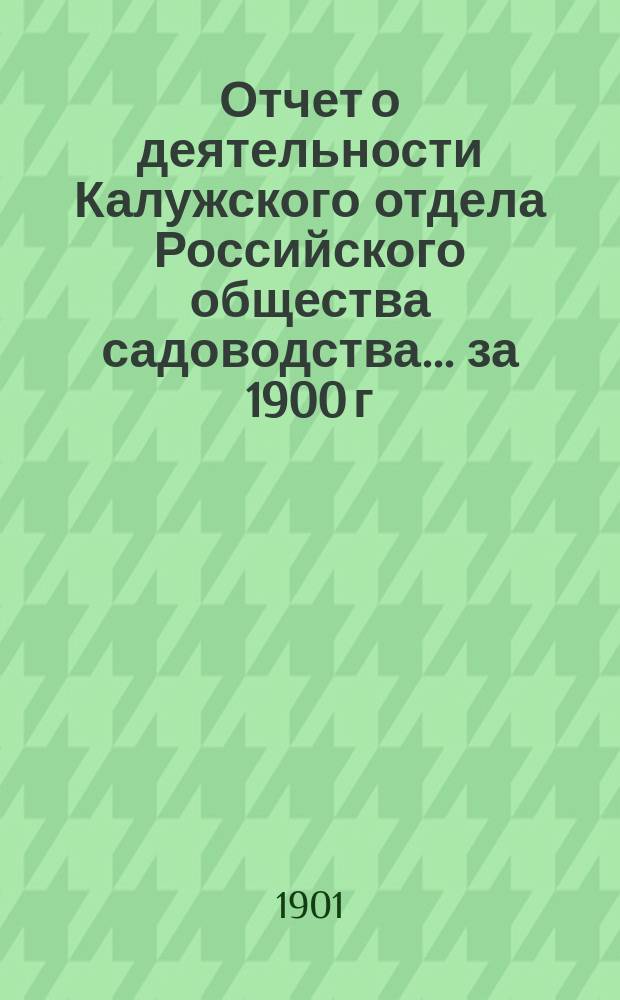 Отчет о деятельности Калужского отдела Российского общества садоводства... ... за 1900 г.