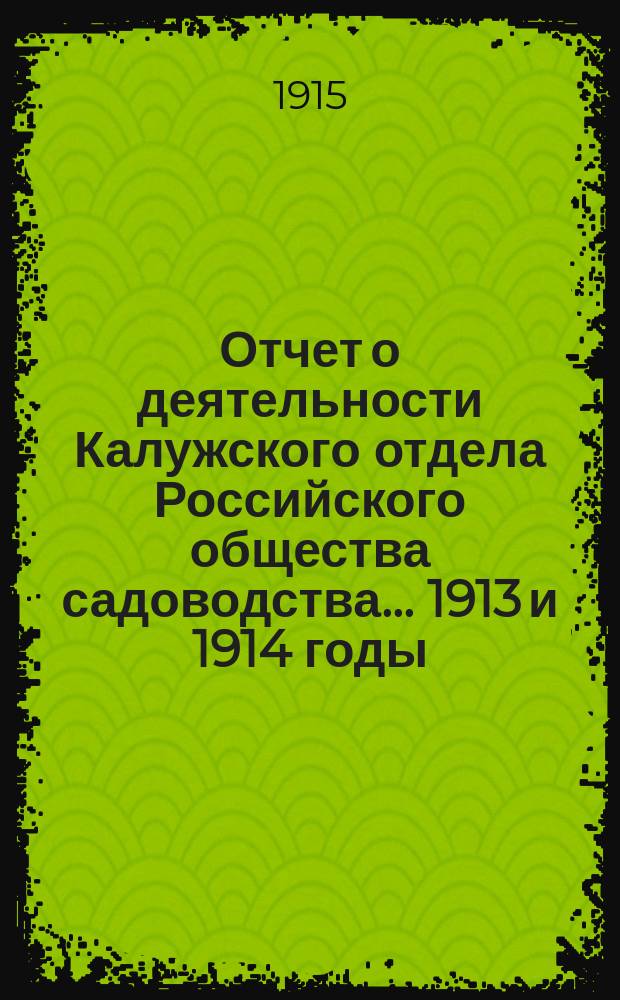 Отчет о деятельности Калужского отдела Российского общества садоводства... ... 1913 и 1914 годы