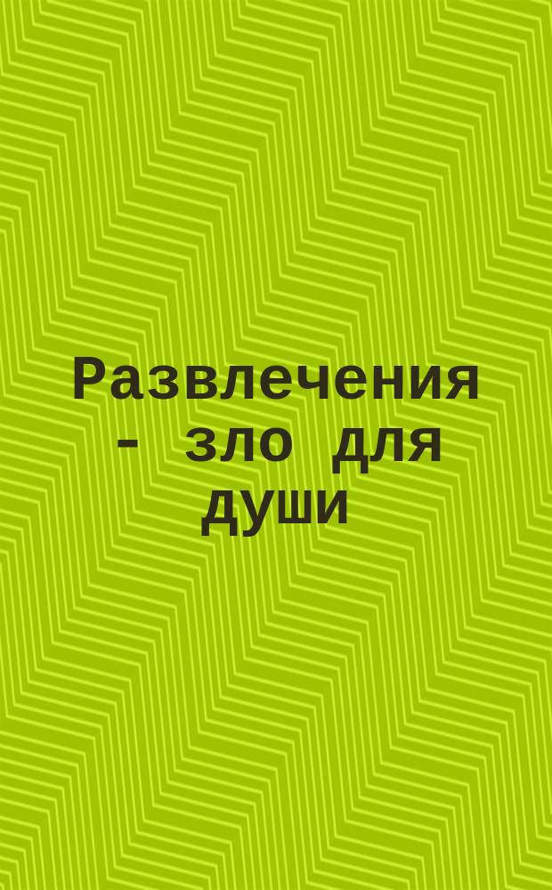 Развлечения - зло для души