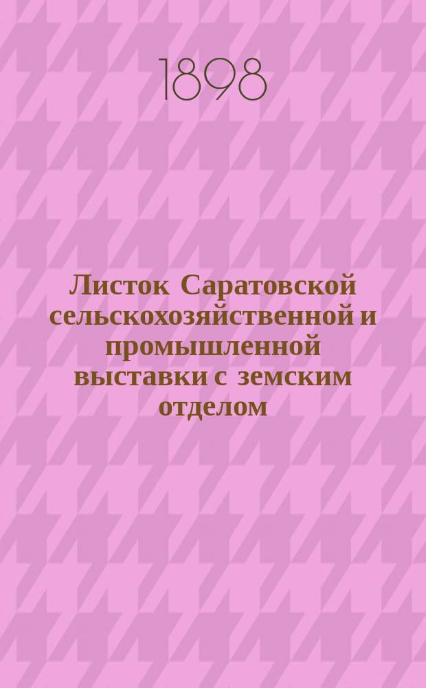 Листок Саратовской сельскохозяйственной и промышленной выставки с земским отделом, устраиваемой Саратовским губернским земством в 1898 году : № 1-26. № 2