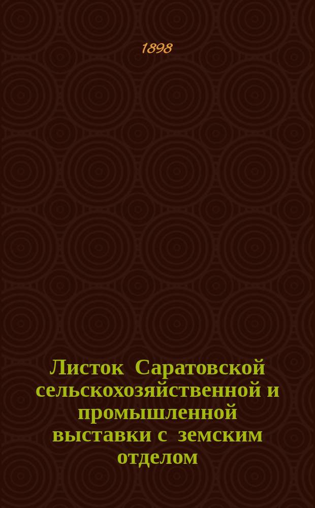 Листок Саратовской сельскохозяйственной и промышленной выставки с земским отделом, устраиваемой Саратовским губернским земством в 1898 году : № 1-26. № 6