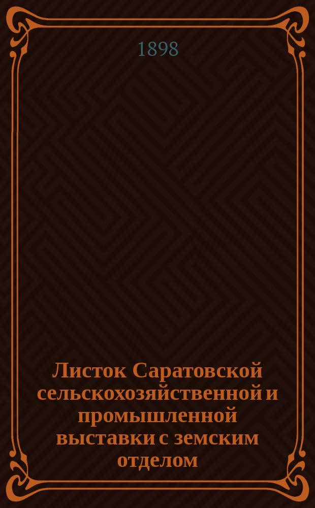 Листок Саратовской сельскохозяйственной и промышленной выставки с земским отделом, устраиваемой Саратовским губернским земством в 1898 году : № 1-26. № 18