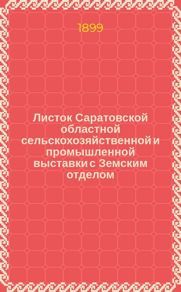 Листок Саратовской областной сельскохозяйственной и промышленной выставки с Земским отделом, устраиваемой Саратовским губернским земством в 1899 году : №-. № 28 : 28-го августа 1899 года