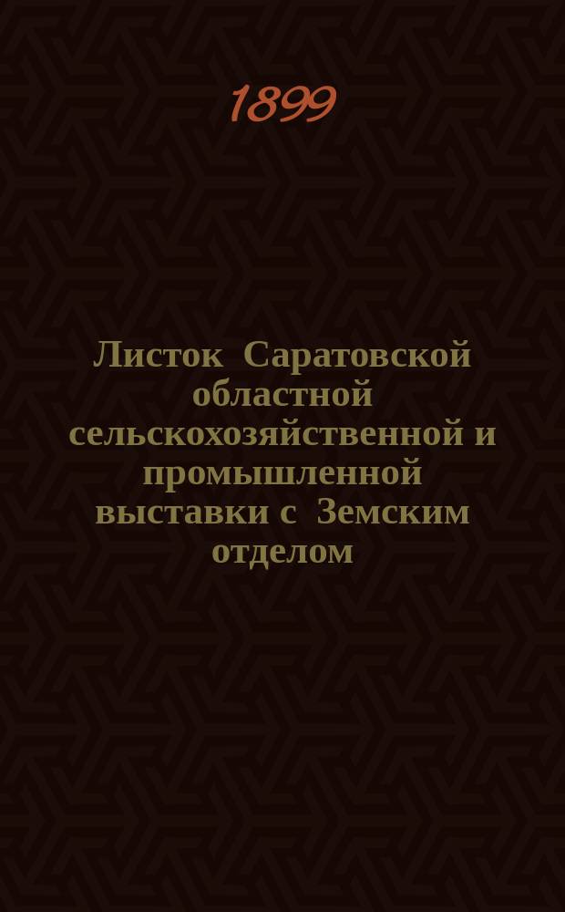 Листок Саратовской областной сельскохозяйственной и промышленной выставки с Земским отделом, устраиваемой Саратовским губернским земством в 1899 году : №-. № 32 : 3-го сентября 1899 года