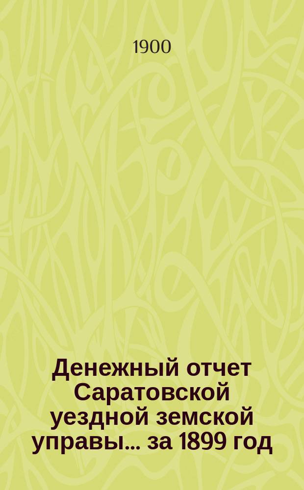 Денежный отчет Саратовской уездной земской управы... за 1899 год