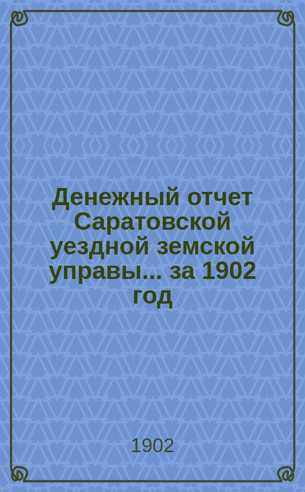 Денежный отчет Саратовской уездной земской управы... за 1902 год