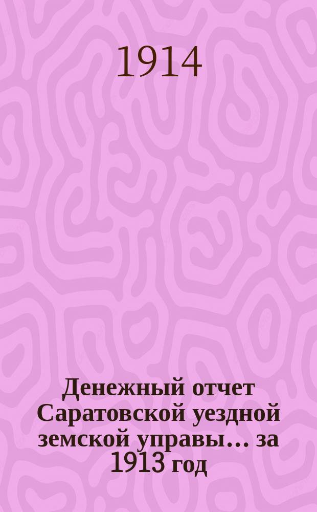 Денежный отчет Саратовской уездной земской управы... за 1913 год