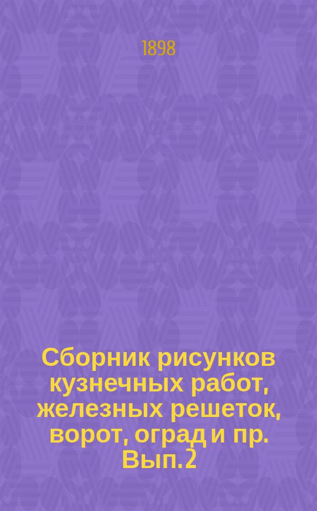 Сборник рисунков кузнечных работ, железных решеток, ворот, оград и пр. Вып. 2