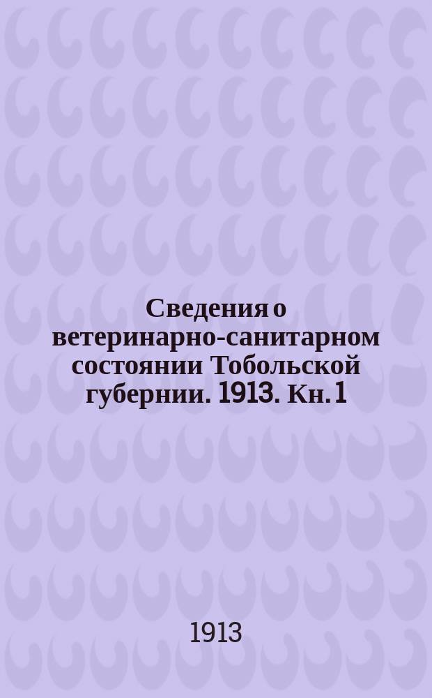 Сведения о ветеринарно-санитарном состоянии Тобольской губернии. 1913. Кн. [1] (71) - 10/12 и прил. к кн. 4