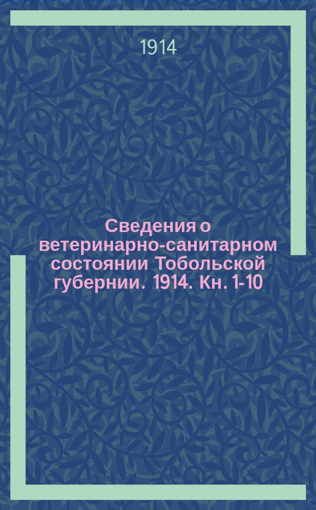 Сведения о ветеринарно-санитарном состоянии Тобольской губернии. 1914. Кн. 1-10/12
