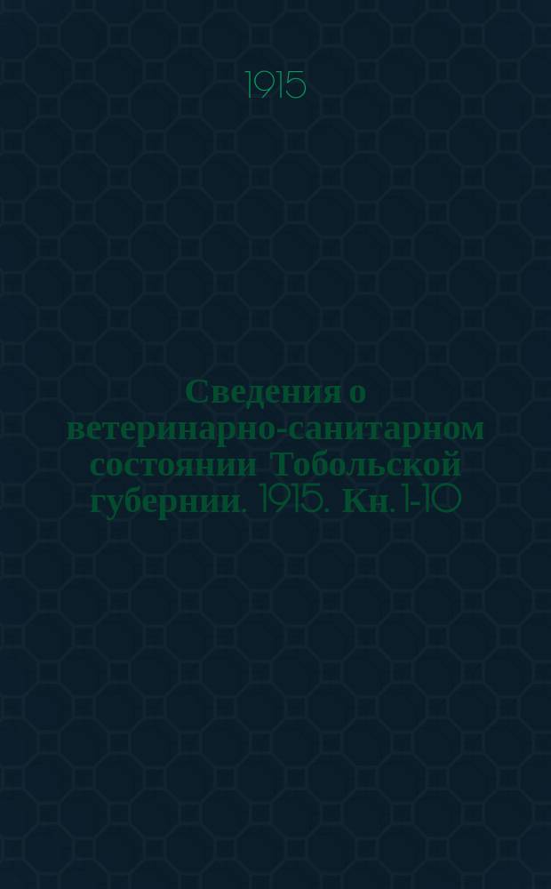 Сведения о ветеринарно-санитарном состоянии Тобольской губернии. 1915. Кн. 1-10/12