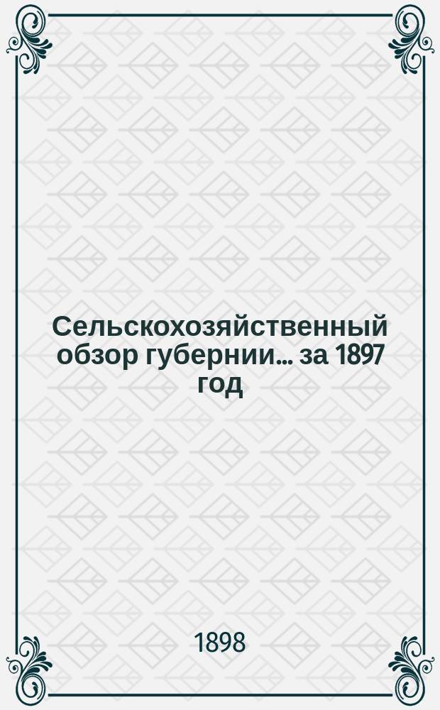 Сельскохозяйственный обзор губернии... ... за 1897 год