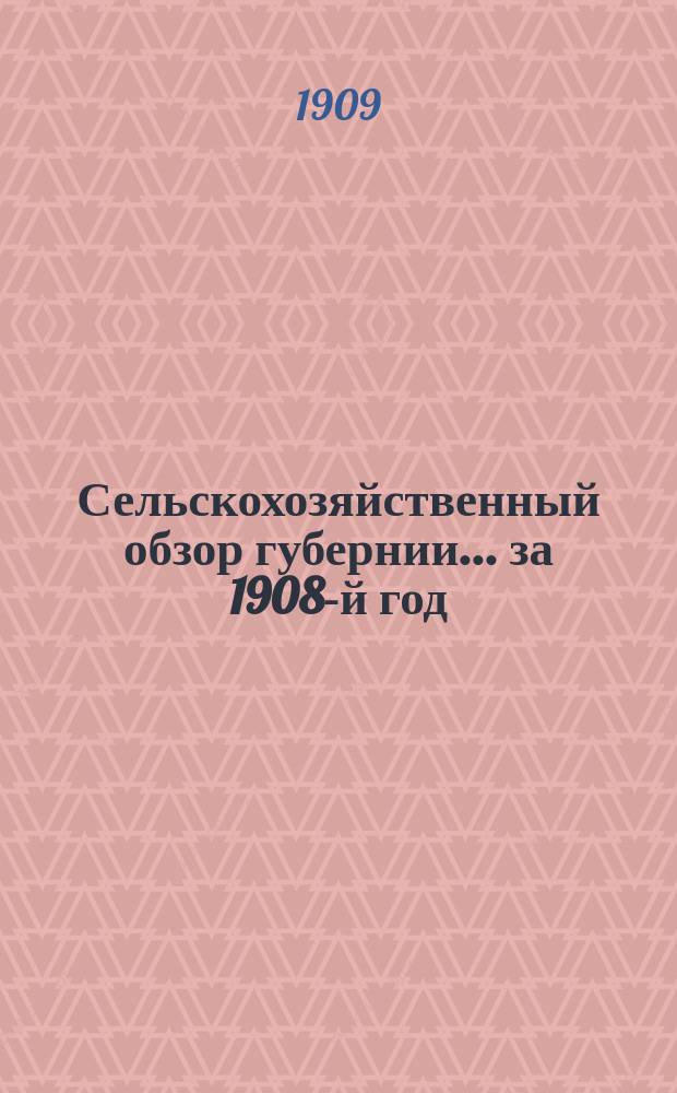 Сельскохозяйственный обзор губернии... ... за 1908-й год