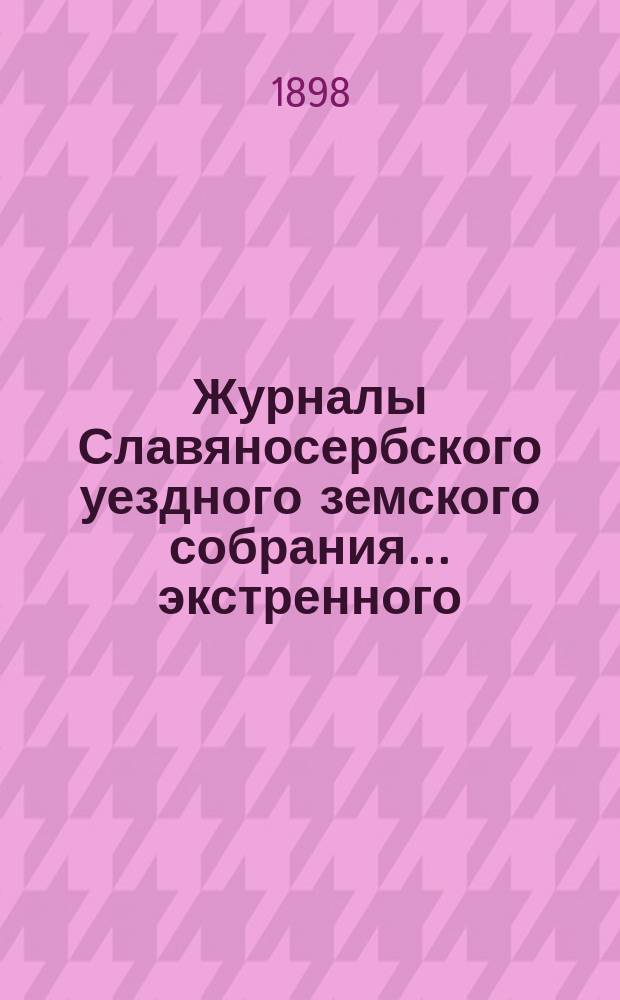 Журналы Славяносербского уездного земского собрания... ... экстренного : ... экстренного заседания 15 марта и XXXII очередной сессии 1897 года с приложениями и Отчетом Управы за 1897 год
