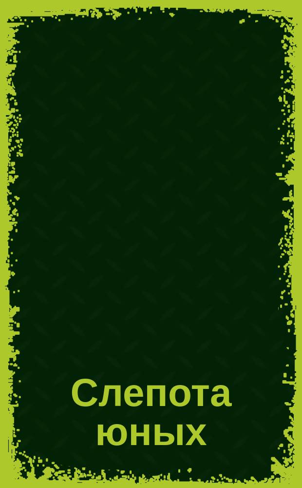 Слепота юных : Из бр. изд. Афон. Ильин. скита