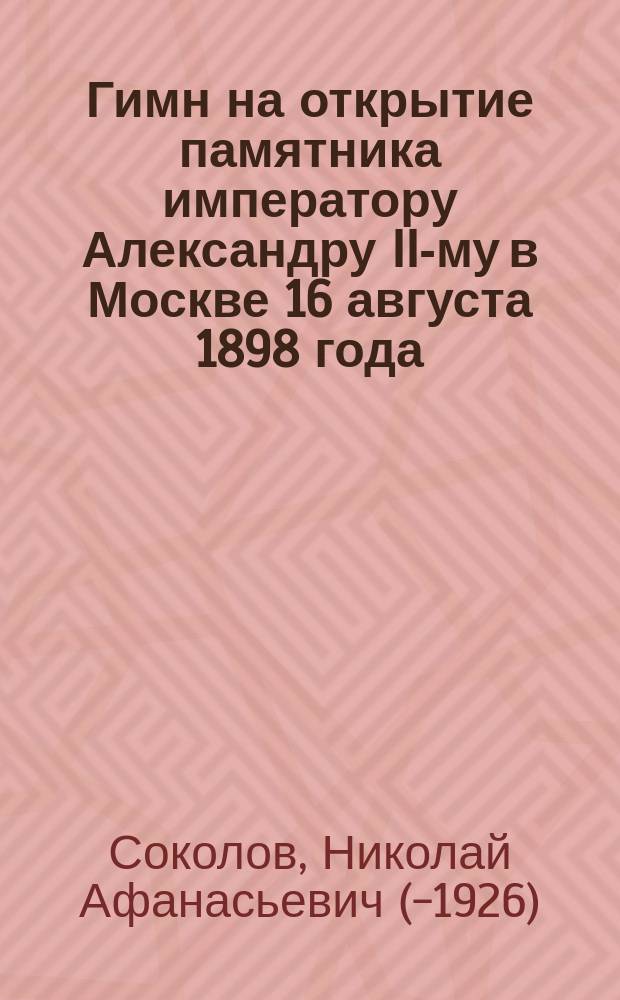 Гимн на открытие памятника императору Александру II-му в Москве 16 августа 1898 года