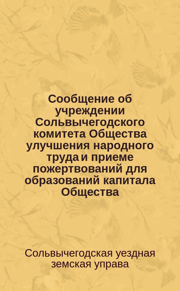 [Сообщение об учреждении Сольвычегодского комитета Общества улучшения народного труда и приеме пожертвований для образований капитала Общества