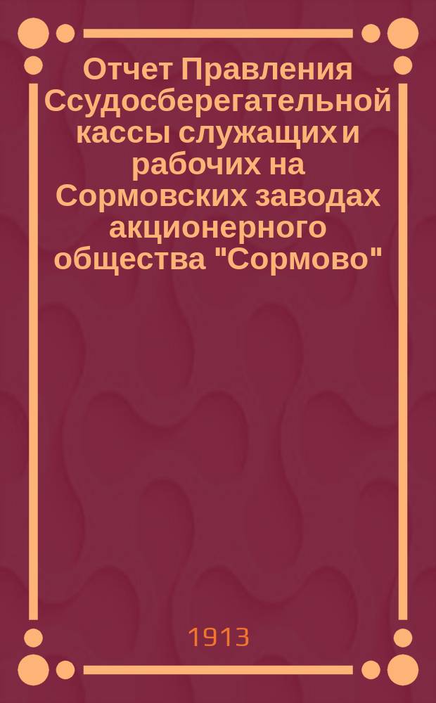 Отчет Правления Ссудосберегательной кассы служащих и рабочих на Сормовских заводах акционерного общества "Сормово". ... за 1912 г.